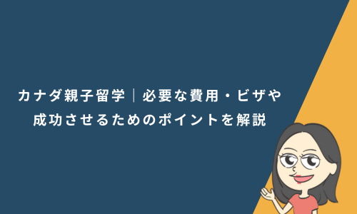 カナダ親子留学｜必要な費用・ビザや成功させるためのポイントを解説