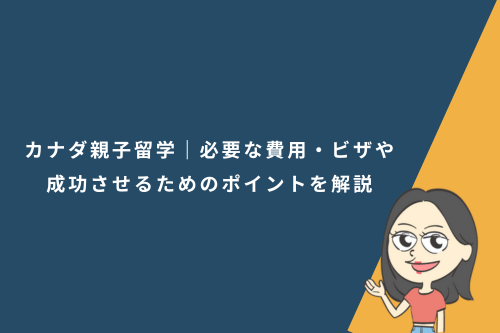カナダ親子留学｜必要な費用・ビザや成功させるためのポイントを解説
